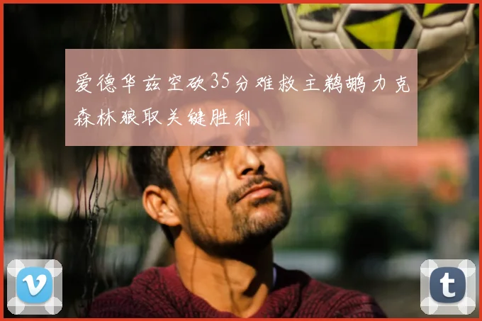 爱德华兹空砍35分难救主鹈鹕力克森林狼取关键胜利