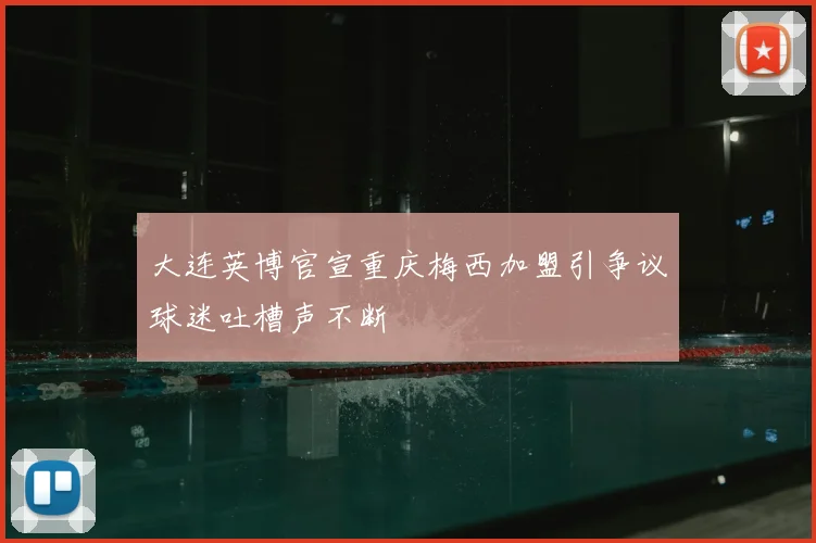 大连英博官宣重庆梅西加盟引争议球迷吐槽声不断