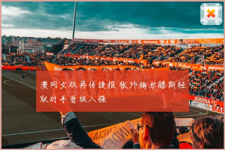 澳网女双再传捷报 张帅梅尔滕斯轻取对手晋级八强