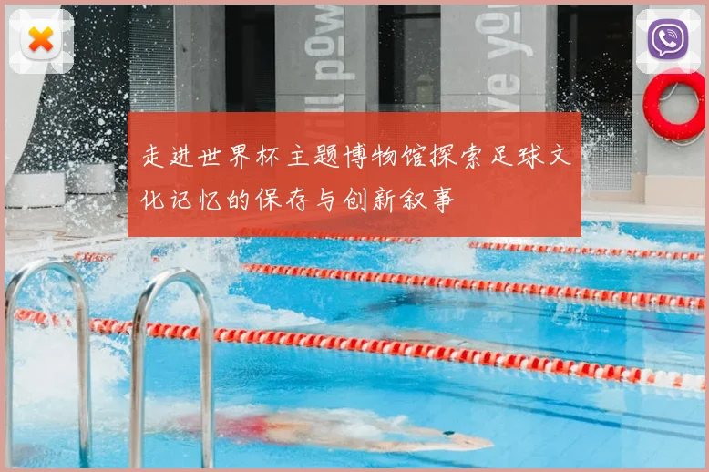 走进世界杯主题博物馆探索足球文化记忆的保存与创新叙事