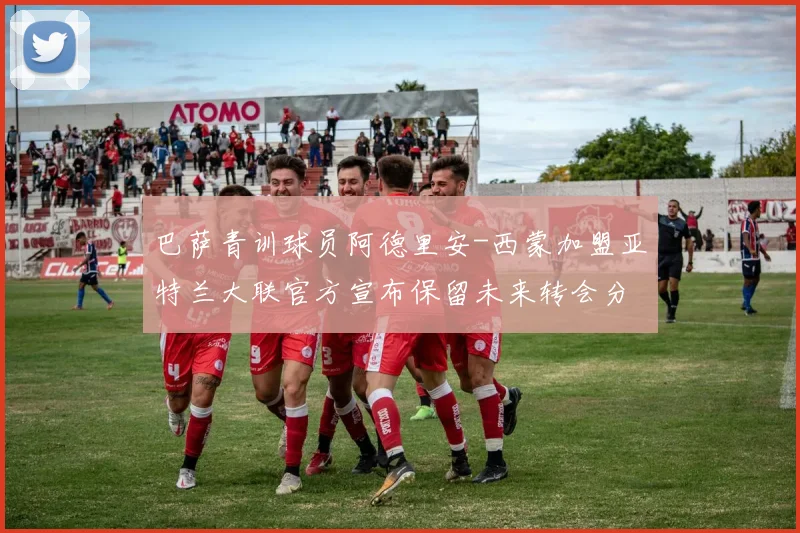 巴萨青训球员阿德里安-西蒙加盟亚特兰大联官方宣布保留未来转会分成