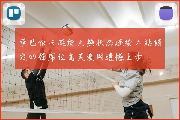 萨巴伦卡延续火热状态连续六站锁定四强席位高芙澳网遗憾止步
