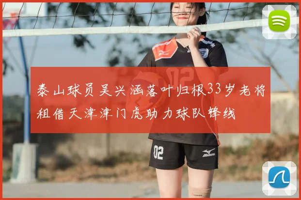 泰山球员吴兴涵落叶归根33岁老将租借天津津门虎助力球队锋线