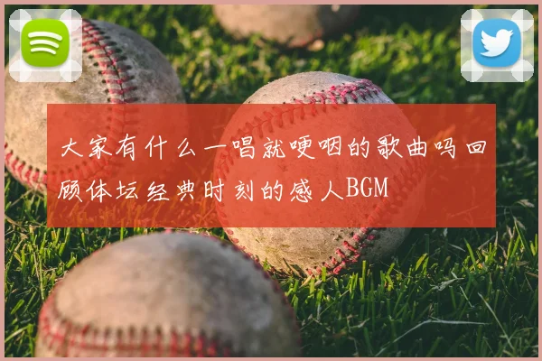 大家有什么一唱就哽咽的歌曲吗回顾体坛经典时刻的感人BGM