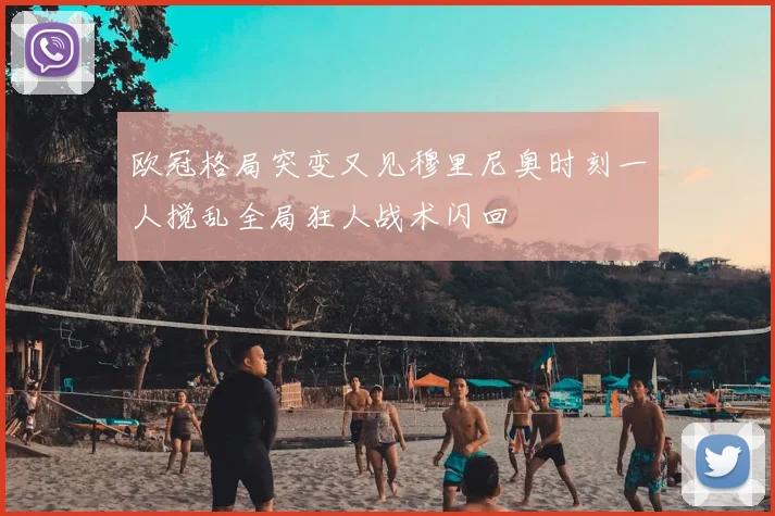 欧冠格局突变又见穆里尼奥时刻一人搅乱全局狂人战术闪回